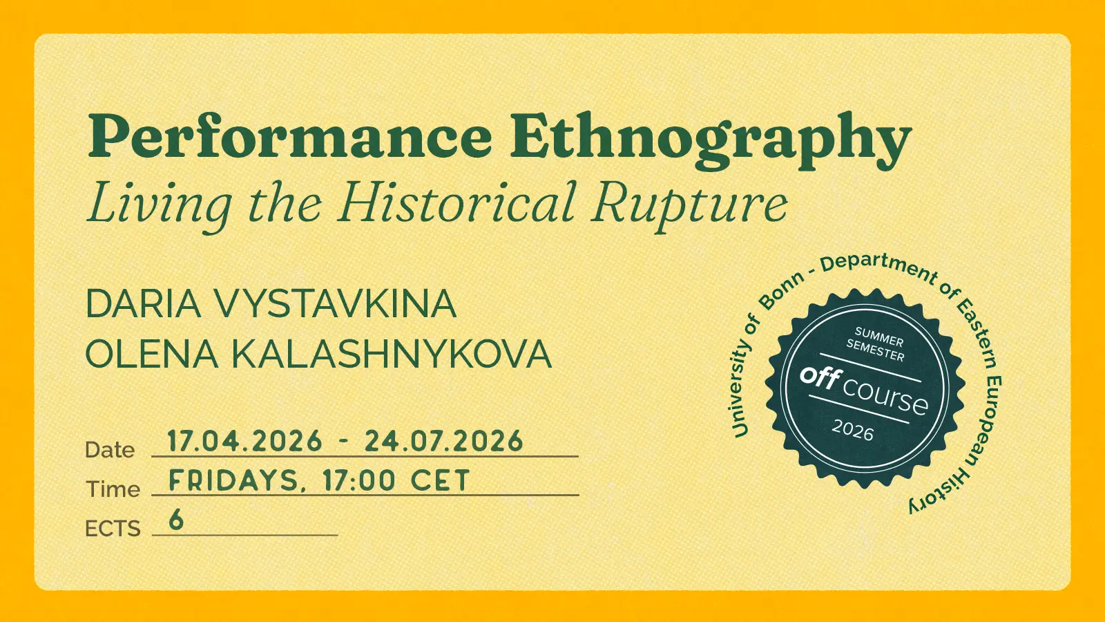 Promotional graphic for the course “Performance Ethnography: Living the Historical Rupture” by Daria Vystavkina and Olena Kalashnykova, with details: 17 Apr–31 Jul 2026, Fridays at 17:00 CET, 6 ECTS, and a Summer Semester 2026 Off University off-course badge in collaboraiton with the University of Bonn, Department of Eastern European History.